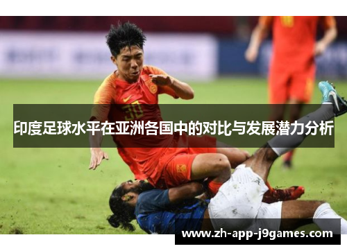 印度足球水平在亚洲各国中的对比与发展潜力分析