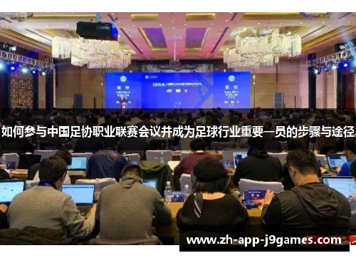 如何参与中国足协职业联赛会议并成为足球行业重要一员的步骤与途径
