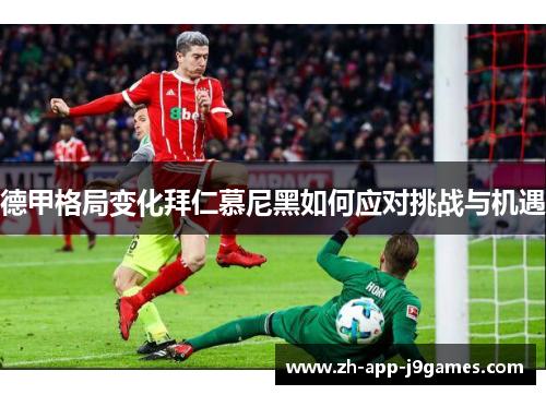 德甲格局变化拜仁慕尼黑如何应对挑战与机遇 德甲格局变化拜仁慕尼黑如何应对挑战与机遇