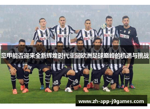 意甲能否迎来全新辉煌时代重回欧洲足球巅峰的机遇与挑战 意甲能否迎来全新辉煌时代重回欧洲足球巅峰的机遇与挑战
