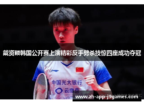 戴资颖韩国公开赛上演精彩反手劈杀技惊四座成功夺冠