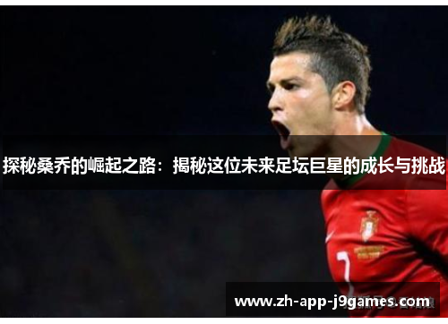 探秘桑乔的崛起之路:揭秘这位未来足坛巨星的成长与挑战 探秘桑乔的崛起之路:揭秘这位未来足坛巨星的成长与挑战