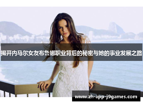 揭开内马尔女友布鲁娜职业背后的秘密与她的事业发展之路