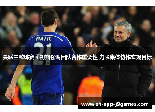 曼联主教练赛季初期强调团队合作重要性 力求集体协作实现目标