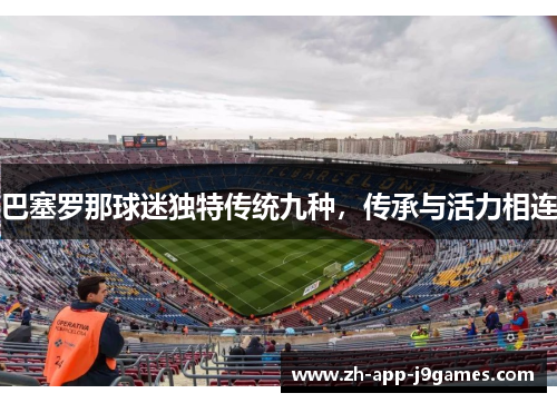 巴塞罗那球迷独特传统九种，传承与活力相连