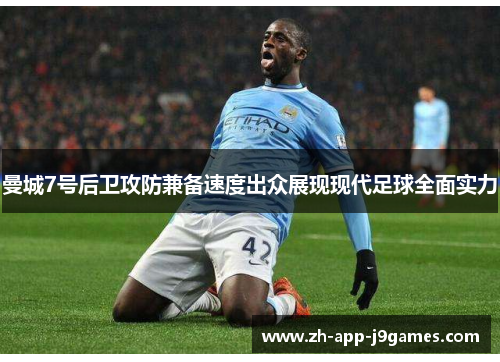 曼城7号后卫攻防兼备速度出众展现现代足球全面实力 曼城7号后卫攻防兼备速度出众展现现代足球全面实力