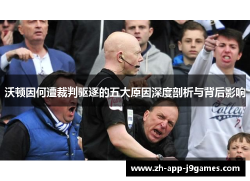 沃顿因何遭裁判驱逐的五大原因深度剖析与背后影响