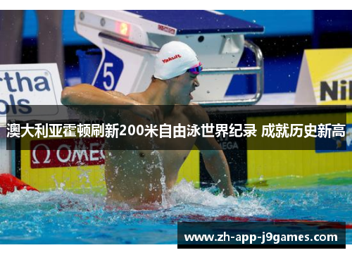 澳大利亚霍顿刷新200米自由泳世界纪录 成就历史新高