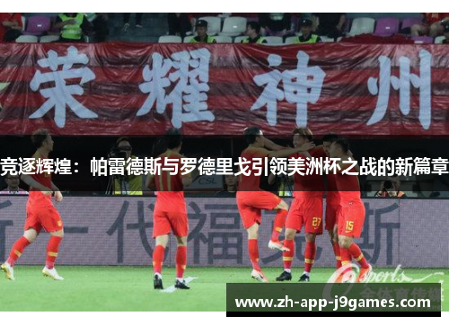 竞逐辉煌:帕雷德斯与罗德里戈引领美洲杯之战的新篇章 竞逐辉煌:帕雷德斯与罗德里戈引领美洲杯之战的新篇章