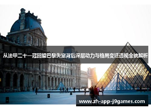 从法甲二十一冠回望巴黎失宠背后深层动力与格局变迁透视全貌解析