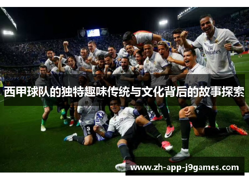 西甲球队的独特趣味传统与文化背后的故事探索