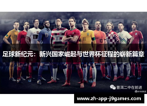 足球新纪元：新兴国家崛起与世界杯征程的崭新篇章