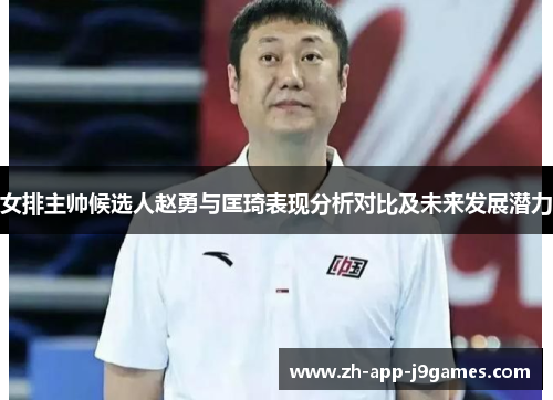 女排主帅候选人赵勇与匡琦表现分析对比及未来发展潜力
