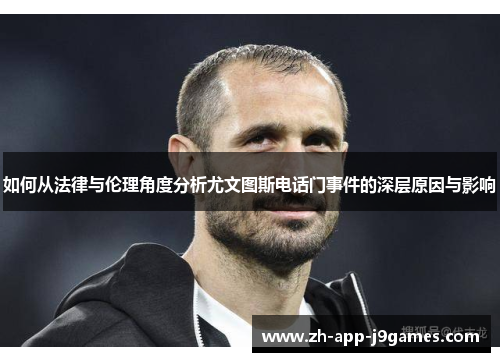 如何从法律与伦理角度分析尤文图斯电话门事件的深层原因与影响