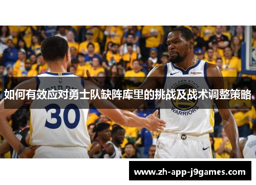 如何有效应对勇士队缺阵库里的挑战及战术调整策略
