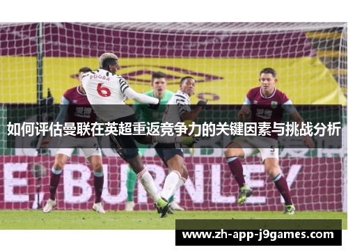 如何评估曼联在英超重返竞争力的关键因素与挑战分析
