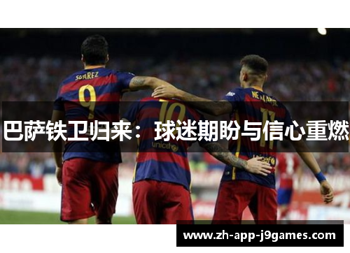巴萨铁卫归来:球迷期盼与信心重燃 巴萨铁卫归来:球迷期盼与信心重燃