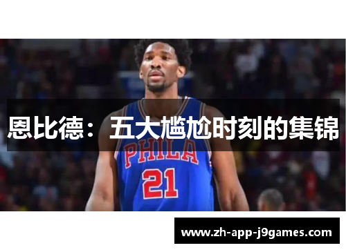 恩比德：五大尴尬时刻的集锦