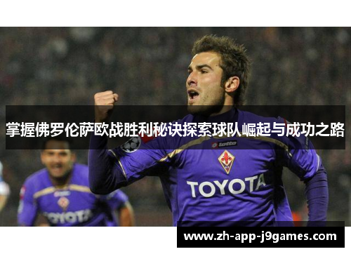 掌握佛罗伦萨欧战胜利秘诀探索球队崛起与成功之路
