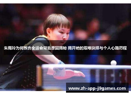 朱雨玲为何放弃全运会背后原因揭秘 揭开她的艰难抉择与个人心路历程 朱雨玲为何放弃全运会背后原因揭秘 揭开她的艰难抉择与个人心路历程