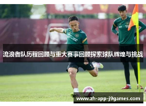 流浪者队历程回顾与重大赛事回顾探索球队辉煌与挑战