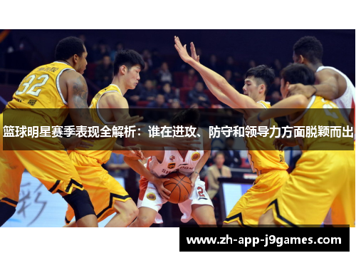 篮球明星赛季表现全解析：谁在进攻、防守和领导力方面脱颖而出