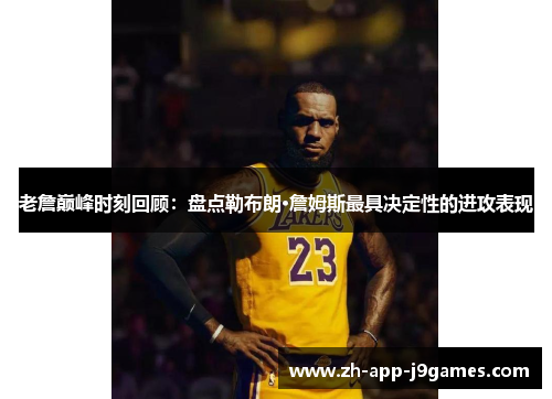 老詹巅峰时刻回顾：盘点勒布朗·詹姆斯最具决定性的进攻表现