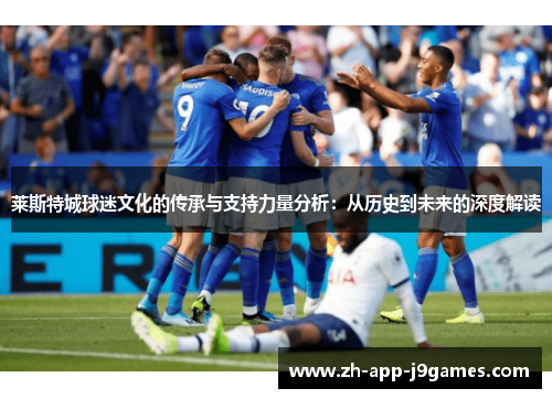 莱斯特城球迷文化的传承与支持力量分析：从历史到未来的深度解读