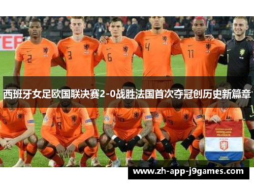 西班牙女足欧国联决赛2-0战胜法国首次夺冠创历史新篇章