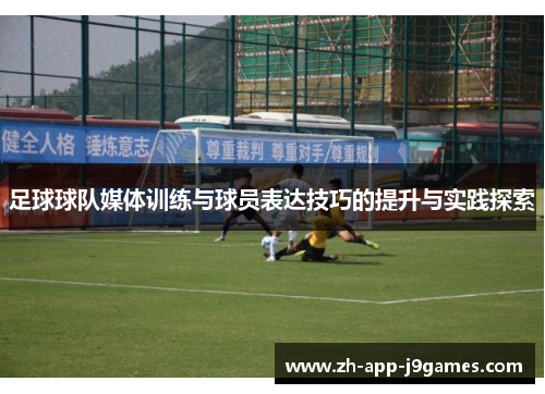 足球球队媒体训练与球员表达技巧的提升与实践探索