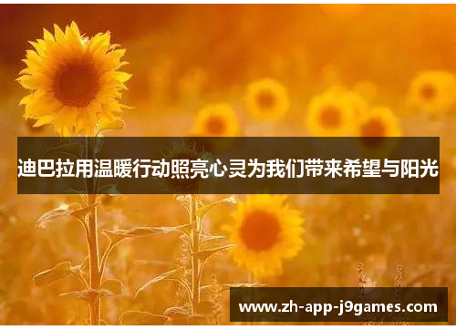 迪巴拉用温暖行动照亮心灵为我们带来希望与阳光