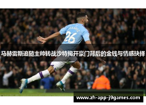 马赫雷斯追随主帅转战沙特揭开豪门背后的金钱与情感抉择 马赫雷斯追随主帅转战沙特揭开豪门背后的金钱与情感抉择