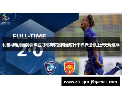 利雅得新月强势晋级亚冠精英联赛四强塔什干棉农遗憾止步无缘继续