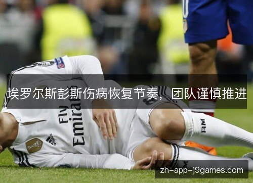 埃罗尔斯彭斯伤病恢复节奏，团队谨慎推进