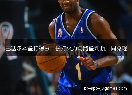 巴塞尔本垒打得分,长打火力与跑垒判断共同兑现 巴塞尔本垒打得分,长打火力与跑垒判断共同兑现