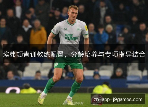 埃弗顿青训教练配置，分龄培养与专项指导结合
