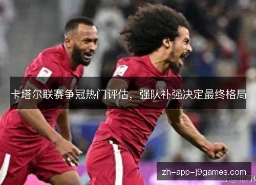 卡塔尔联赛争冠热门评估，强队补强决定最终格局