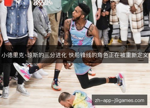 小德里克·琼斯的三分进化 快船锋线的角色正在被重新定义